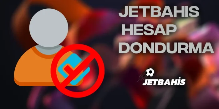 Jetbahis hesap dondurma